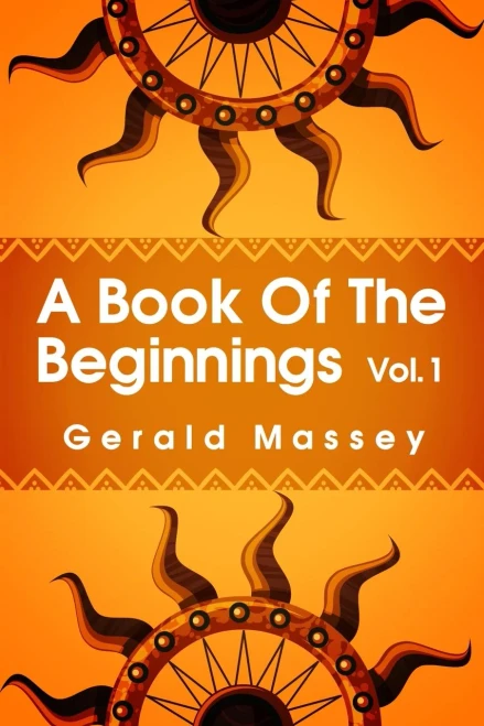 A Book Of The Beginnings Volume 1: Concerning An Attempt To Recover And Reconstitute The Lost Origines Of The Myths And Mysteries, Types And Symbols, ... And Africa As The Birthplace Paperback
