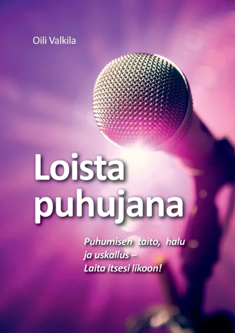 Loista puhujana : Puhumisen taito, halu ja uskallus - Laita itsesi likoon!