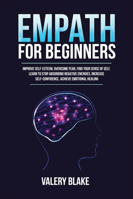 Empath For Beginners: Improve Self-Esteem, Overcome Fear, Find Your Sense Of Self, Learn To Stop Absorbing Negative Energies, Increase Self-Confidence, Achieve Emotional Healing - 9781955617741