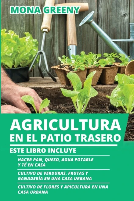 Agricultura En El Patio Trasero: Este Libro Incluye: Hacer Pan, Queso, Agua Potable Y Tã© En Casa + Cultivo De Verduras, Frutas Y Ganaderã­A En Una Casa ... En Una Casa Urbana (Spanish Edition)
