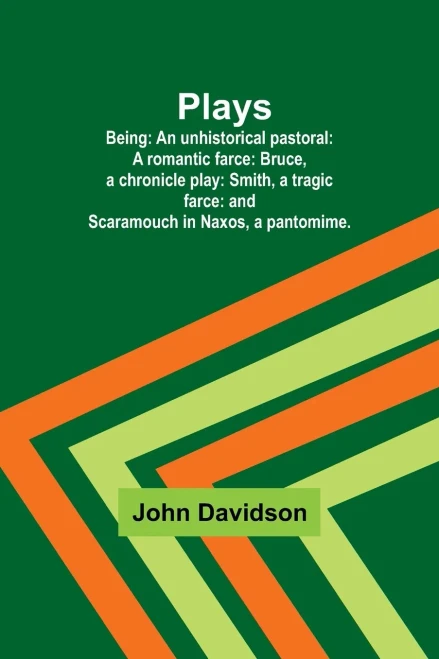 Plays; Being : An Unhistorical Pastoral: A Romantic Farce: Bruce, a Chronicle Play: Smith, a Tragic Farce: and Scaramouch in Naxos, a Pantomime.