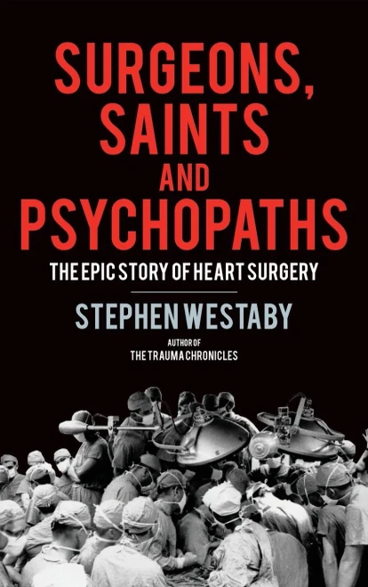 Surgeons, Saints and Psychopaths : The Epic History of Heart Surgery