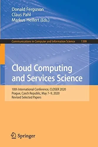 Cloud Computing And Services Science: 10Th International Conference, Closer 2020, Prague, Czech Republic, May 7Â??9, 2020, Revised Selected Papers ... In Computer And Information Science, 1399)
