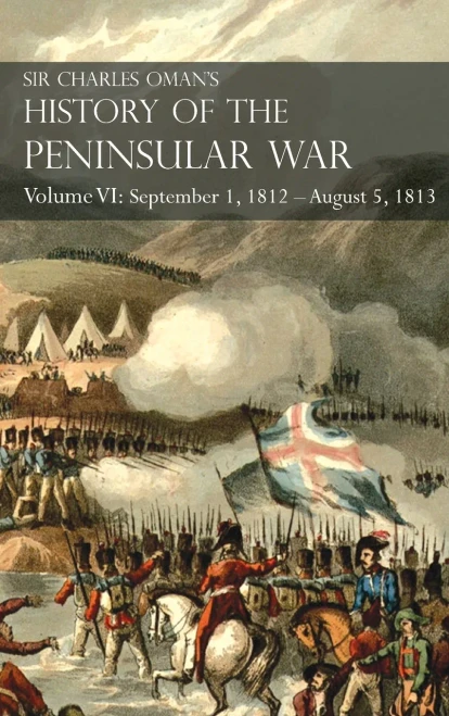 Sir Charles Oman'S History Of The Peninsular War Volume Vi: September 1, 1812 - August 5, 1813 The Siege Of Burgos, The Retreat From Burgos, The Campaign Of Vittoria, The Battles Of The Pyrenees