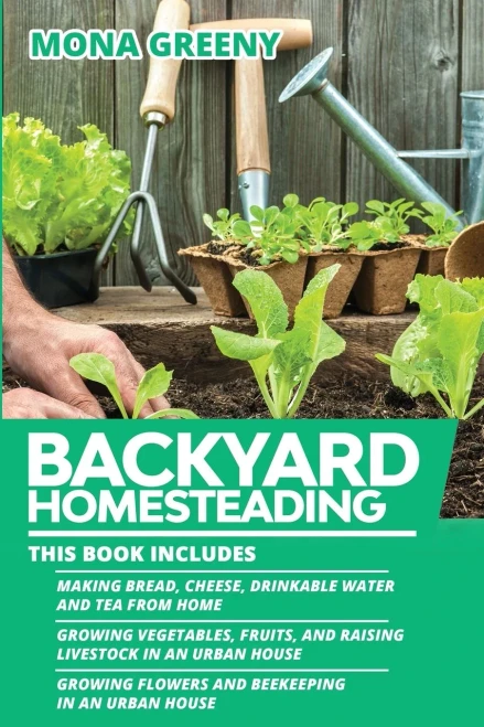 Backyard Homesteading: This Book Includes: Making Bread, Cheese, Drinkable Water And Tea From Home + Growing Vegetables, Fruits And Raising Livestock ... Flowers And Beekeeping In An Urban House