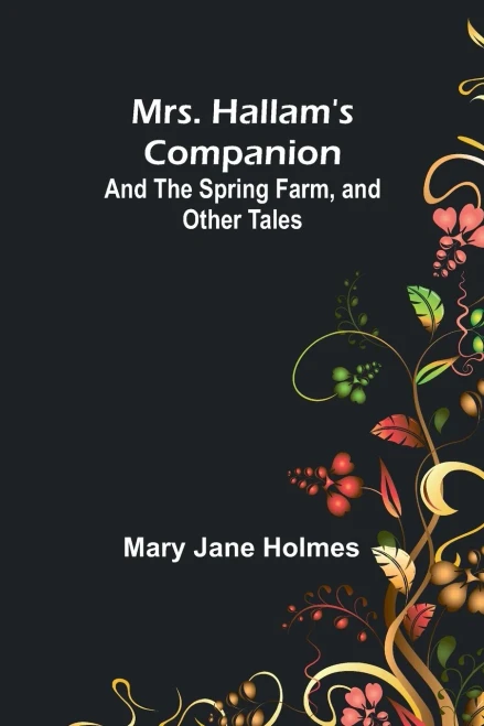 Mrs. Hallam's Companion; and The Spring Farm, and Other Tales