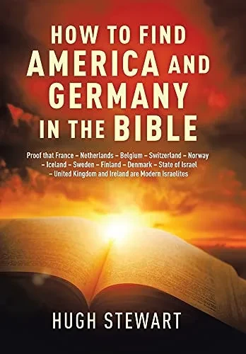 How To Find America And Germany In The Bible: Proof That France - Netherlands - Belgium - Switzerland - Norway - Iceland - Sweden - Finland - Denmark ... And Ireland Are Modern Israelites Nations