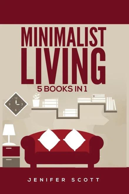 Minimalist Living: 5 Books In 1: Minimalist Home, Minimalist Mindset, Minimalist Budget, Minimalist Lifestyle, Minimalism For Families, Learn How To Declutter & Simplify Your Life - 9781955617604