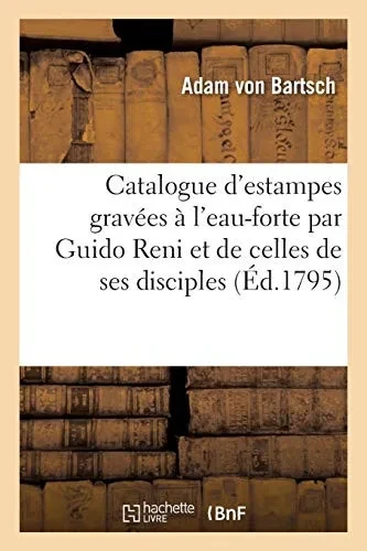 Catalogue Raisonnã© Des Estampes Gravã©Es Ã L'Eau-Forte Par Guido Reni Et De Celles De Ses Disciples: Simon Cantarini, Dit Le Pesarese, Jean Andrã© Et ... Et Laurent Loli (Arts) (French Edition)