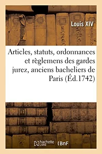 Articles, Statuts, Ordonnances Et Rã¨Glemens De La Communautã© Des Gardes Jurez, Anciens Bacheliers: Et Marchands Verriers, Maistres Couvreurs De ... De Paris (Sciences Sociales) (French Edition)