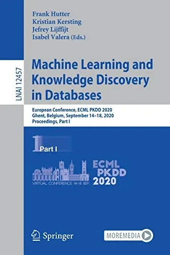 Machine Learning And Knowledge Discovery In Databases: European Conference, Ecml Pkdd 2020, Ghent, Belgium, September 14Â??18, 2020, Proceedings, Part I (Lecture Notes In Computer Science, 12457)