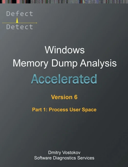 Accelerated Windows Memory Dump Analysis, Sixth Edition, Part 1, Process User Space : Training Course Transcript and WinDbg Practice Exercises with Notes