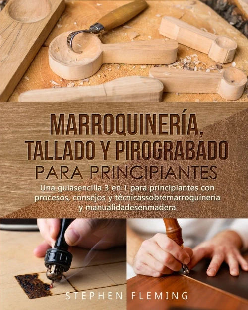Marroquinerã­A, Tallado Y Pirograbado Para Principiantes: Una Guã­Asencilla 3 En 1 Para Principiantes Con Procesos, Consejos Y Tã©Cnicassobremarroquinerã­A Y Manualidadesenmadera (Spanish Edition)