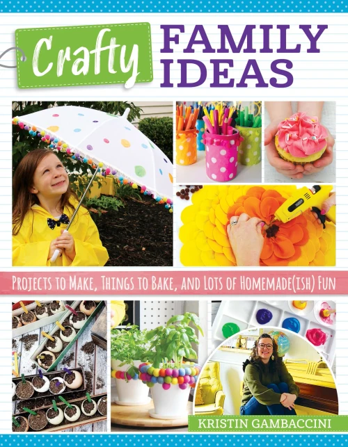 Crafty Family Ideas: Projects To Make, Things To Bake, And Lots Of Homemade(Ish) Fun (Fox Chapel Publishing) 55 Playful, Creative Crafts, Activities, And Recipes For Families With Kids Of All Ages