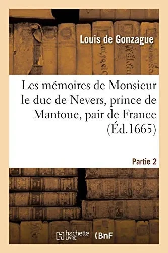 Les Mã©Moires De Monsieur Le Duc De Nevers, Prince De Mantoue, Pair De France, Gouverneur: Gouverneur Et Lieutenant Gã©Nã©Ral Pour Les Rois Charles Ix, ... Iv. Partie 2 (Histoire) (French Edition)