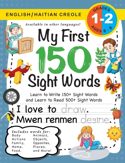 My First 150 Sight Words Workbook: (Ages 6-8) Bilingual (English / Haitian Creole) (Anglã¨ / Kreyã²L Ayisyen): Learn To Write 150 And Read 500 Sight ... Jobs, Places, Nature, Weather, Time And More