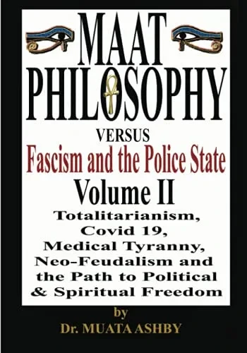 Maat Philosophy Versus Fascism And The Police State Volume 2: Maat Philosophy Vs. Fascism, The Police State, Totalitarianism, Great Reset, Covid 19, ... And The Path To Political & Spiritual Freedom