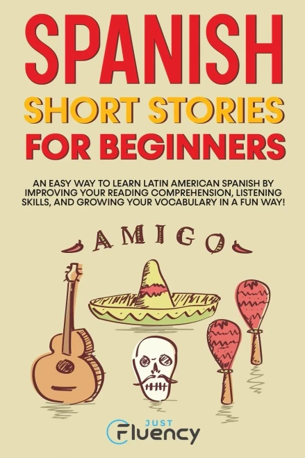 Spanish Short Stories for Beginners : An Easy Way to Learn Latin American Spanish by Improving Your Reading Comprehension, Listening Skills and Growing Your Vocabulary in a Fun Way!