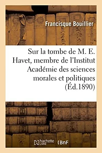 Sur La Tombe De M. Ernest Havet, Membre De L'Institut Acadã©Mie Des Sciences Morales Et Politiques: Professeur Honoraire Au Collã¨Ge De France. Discours ... 24 Dã©C. 1889 (Histoire) (French Edition)