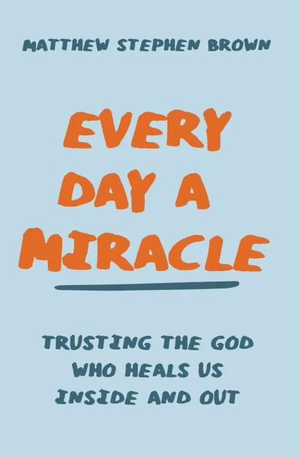 Every Day a Miracle : Trusting the God Who Heals Us Inside and Out