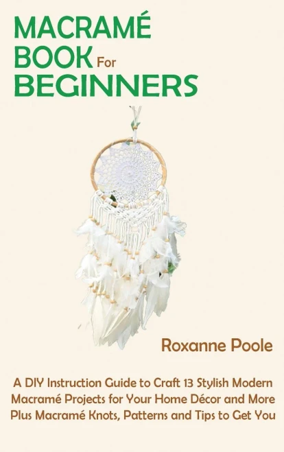 Macramã© Book For Beginners: A Diy Instruction Guide To Craft 13 Stylish Modern Macramã© Projects For Your Home Dã©Cor And More Plus Macramã© Knots, Patterns And Tips To Get You Started - 9781952597855