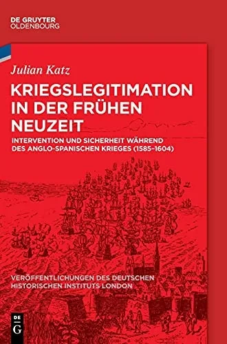 Kriegslegitimation In Der Frã¼Hen Neuzeit: Intervention Und Sicherheit Wã¤Hrend Des Anglo-Spanischen Krieges (1585-1604) (Verã¶Ffentlichungen Des Deutschen Historischen Instituts Lond) (German Edition)