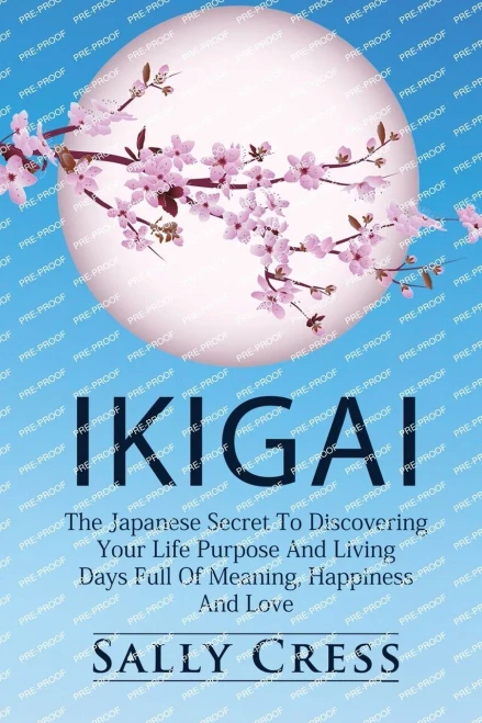 Ikigai : The Japanese Secret To Discovering Your Life Purpose And Living Days Full Of Meaning, Happiness And Love.