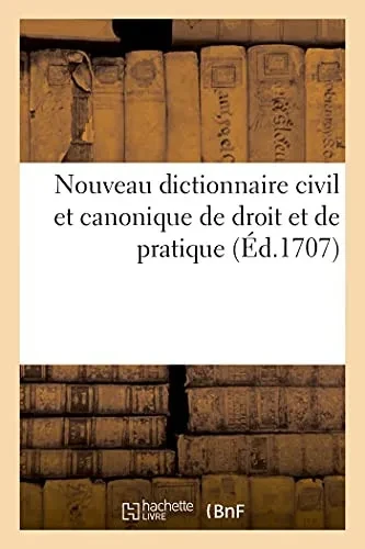 Nouveau Dictionnaire Civil Et Canonique De Droit Et De Pratique: Contenant Les Etimologies, Dã©Finitions, Divisions Et Principes Du Droit Franã§Ais. Nouvelle ÃDition (Sciences Sociales) (French Edition)