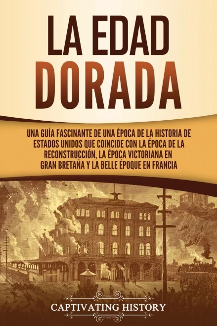 La Edad Dorada: Una Guã­A Fascinante De Una Ã©Poca De La Historia De Estados Unidos Que Coincide Con La Ã©Poca De La Reconstrucciã³N, La Ã©Poca Victoriana ... La Belle ÃPoque En Francia (Spanish Edition)