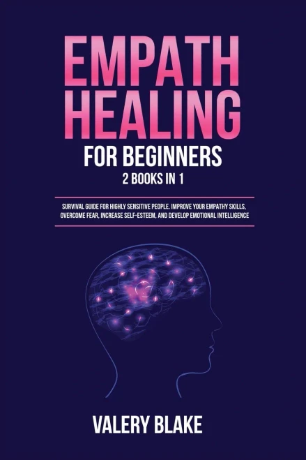 Empath Healing For Beginners: 2 Books In 1: Survival Guide For Highly Sensitive People. Improve Your Empathy Skills, Overcome Fear, Increase Self-Esteem, And Develop Emotional Intelligence - 9781955617727