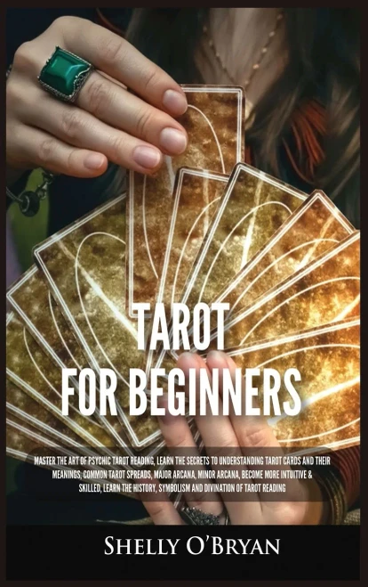 Tarot For Beginners: Master The Art Of Psychic Tarot Reading, Learn The Secrets To Understanding Tarot Cards And Their Meanings, Learn The History, Symbolism And Divination Of Tarot Reading - 9781954797796