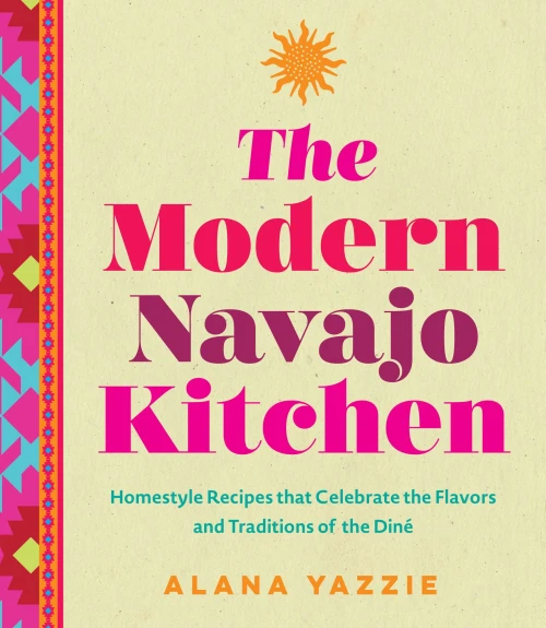 The Modern Navajo Kitchen : Homestyle Recipes that Celebrate the Flavors and Traditions of the Diné