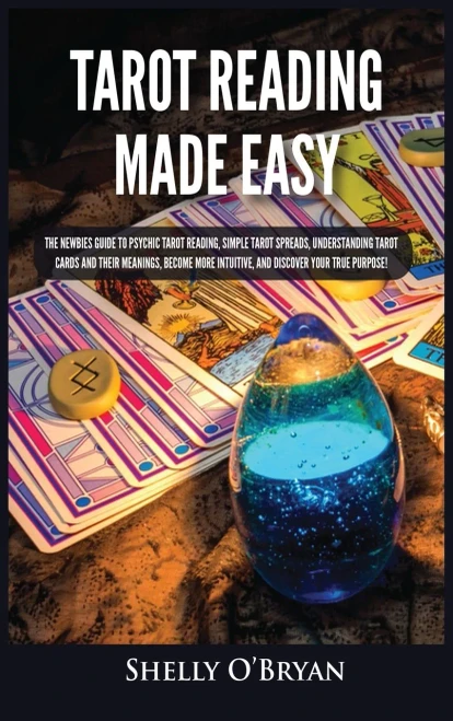 Tarot Reading Made Easy: The Newbies Guide To Psychic Tarot Reading, Simple Tarot Spreads, Understanding Tarot Cards And Their Meanings, Become More Intuitive, And Discover Your True Purpose! - 9781954797833