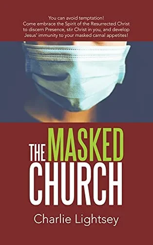 The Masked Church: You Can Avoid Temptation! Come Embrace The Spirit Of The Resurrected Christ To Discern Presence, Stir Christ In You, And Develop Jesus' Immunity To Your Masked Carnal Appetites! - 9781664234574