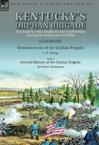 Kentucky'S Orphan Brigade: The Soldiers Who Fought For The Confederacy During The American Civil War----Reminiscences Of The Orphan Brigade By L. D. ... Of The Orphan Brigade By Ed Porter Thompson - 9781782829324