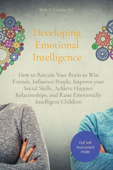 Developing Emotional Intelligence: How To Retrain Your Brain To Win Friends, Influence People, Improve Your Social Skills, Achieve Happier Relationships, And Raise Emotionally Intelligent Children - 9781914456053