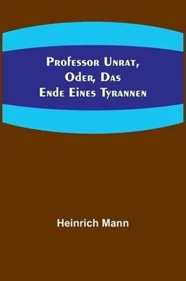 Professor Unrat, oder, Das Ende eines Tyrannen