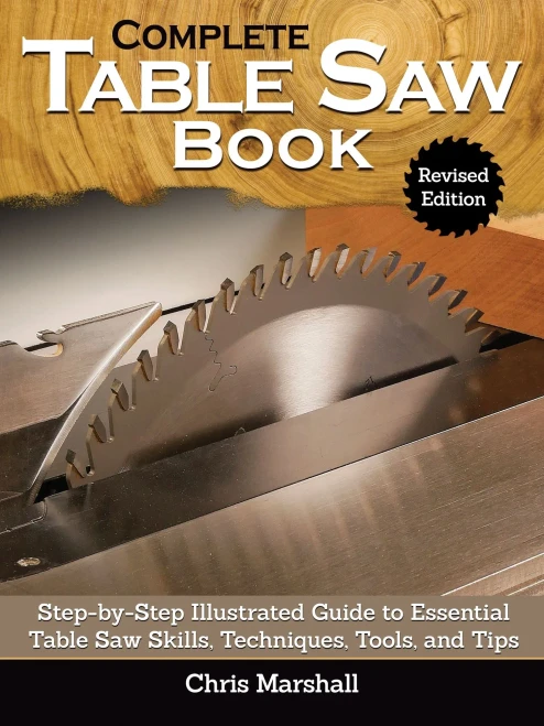 Complete Table Saw Book, Revised Edition: Step-By-Step Illustrated Guide To Essential Table Saw Skills, Techniques, Tools, And Tips (Fox Chapel Publishing) 9 Custom Projects; Maintain, Tune, & Improve - 9781497102026