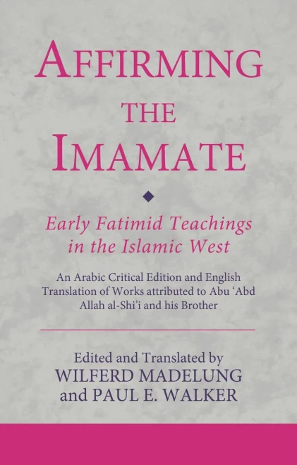 Affirming The Imamate: Early Fatimid Teachings In The Islamic West: An Arabic Critical Edition And English Translation Of Works Attributed To Abu Abd ... AbuL-'Abbas (Ismaili Texts And Translations) - 9780755637317