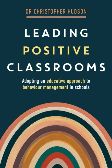 Leading Positive Classrooms : Adopting an Educative Approach to Behaviour Management in Schools
