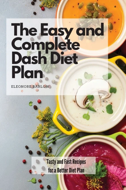 The Easy And Complete Dash Diet Plan: Tasty And Fast Recipes For A Better Diet Plan - 9781801904872