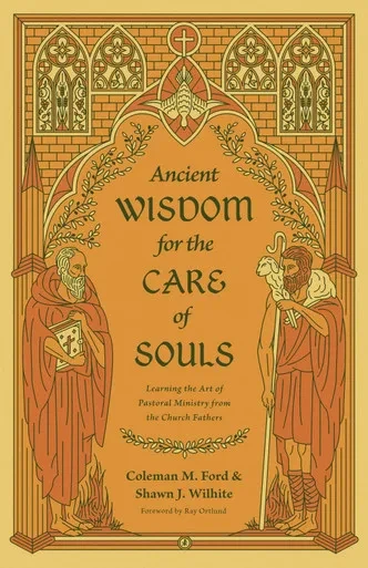 Ancient Wisdom for the Care of Souls : Learning the Art of Pastoral Ministry from the Church Fathers