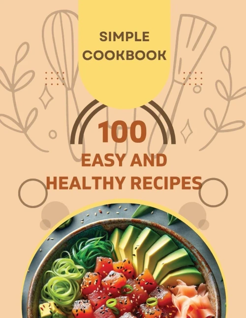 Easy and Healthy Recipes Cookbook : 100 Quick and Delicious Recipes for a Healthier You