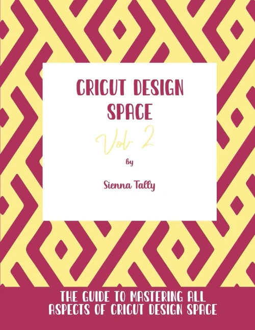 Cricut Design Space Vol.2: The Guide To Mastering All Aspects Of Cricut Design Space - 9781801925341