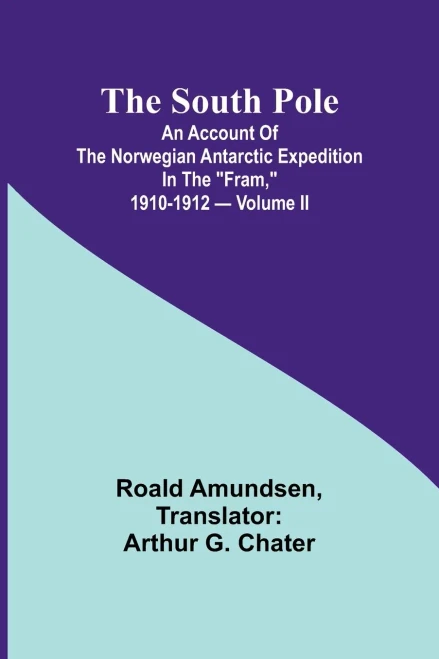 The South Pole; an Account of the Norwegian Antarctic Expedition in the "Fram," 1910-1912 - Volume II