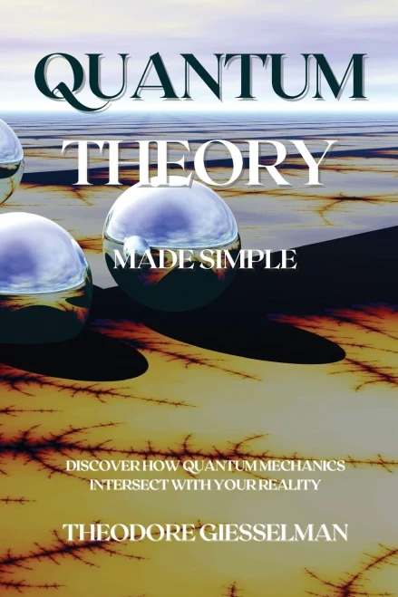 Quantum Theory Made Simple: Discover How Quantum Mechanics Intersect With Your Reality - 9781914045585