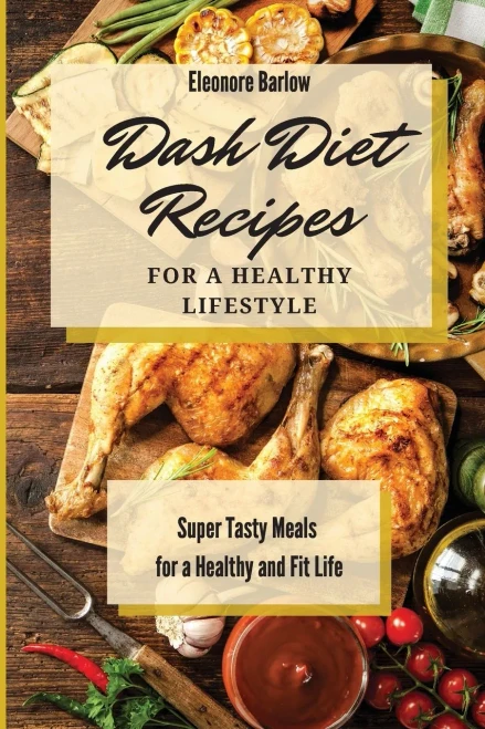 Dash Diet Recipes For A Healthy Lifestyle: Super Tasty Meals For A Healthy And Fit Life - 9781801904841