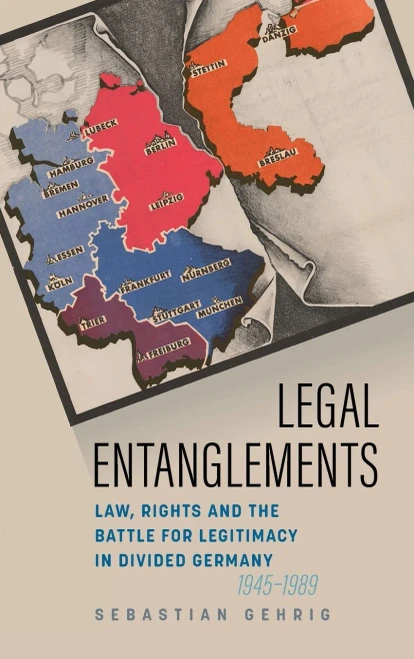 Legal Entanglements: Law, Rights And The Battle For Legitimacy In Divided Germany, 1945-1989 - 9781800730830