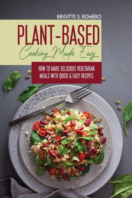 Plant-Based Cooking Made Easy: How To Make Delicious Vegetarian Meals With Quick & Easy Recipes - 9781801821698