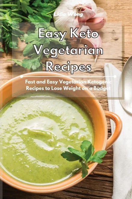 Easy Keto Vegetarian Recipes: Fast And Easy Vegetarian Ketogenic Recipes To Lose Weight On A Budget - 9781801934428